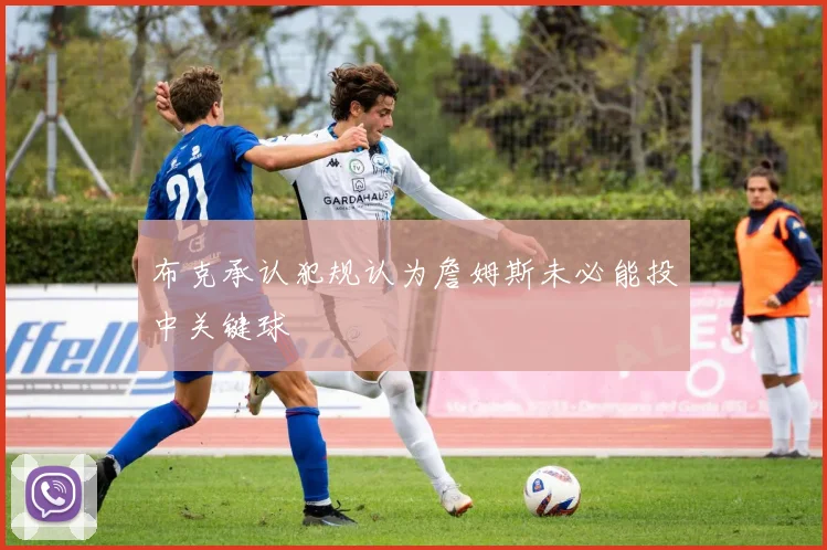 布克承认犯规认为詹姆斯未必能投中关键球
