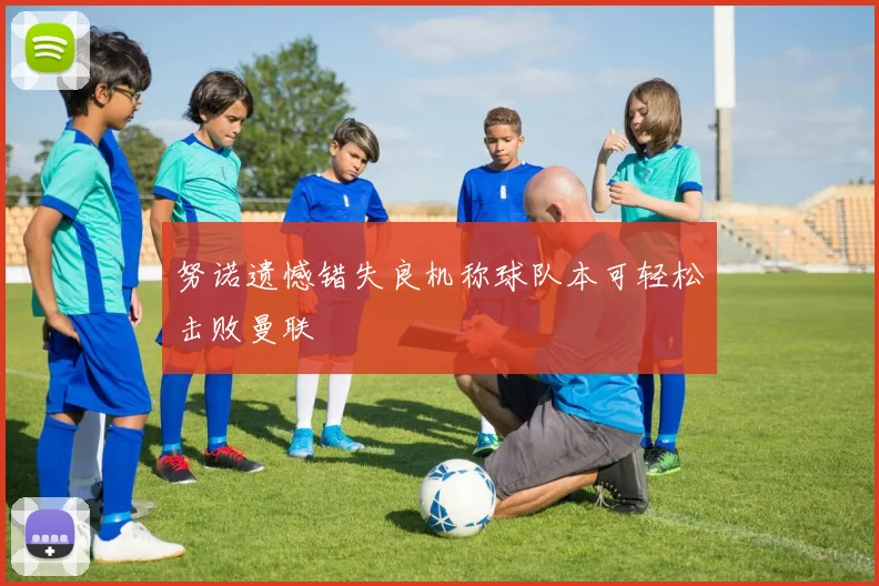 努诺遗憾错失良机称球队本可轻松击败曼联