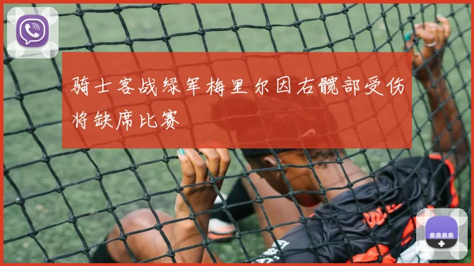 骑士客战绿军梅里尔因右髋部受伤将缺席比赛