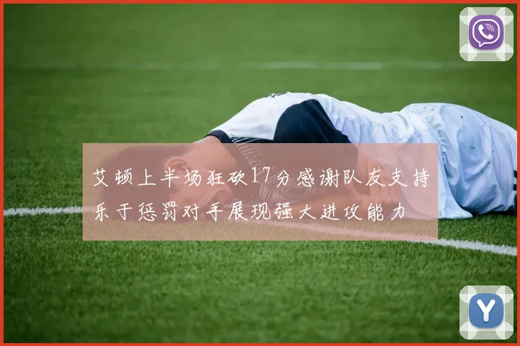 艾顿上半场狂砍17分感谢队友支持乐于惩罚对手展现强大进攻能力