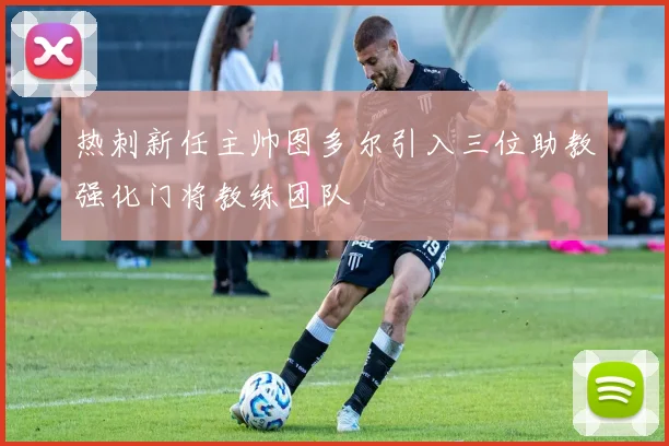 热刺新任主帅图多尔引入三位助教强化门将教练团队