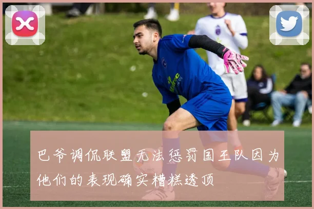 巴爷调侃联盟无法惩罚国王队因为他们的表现确实糟糕透顶