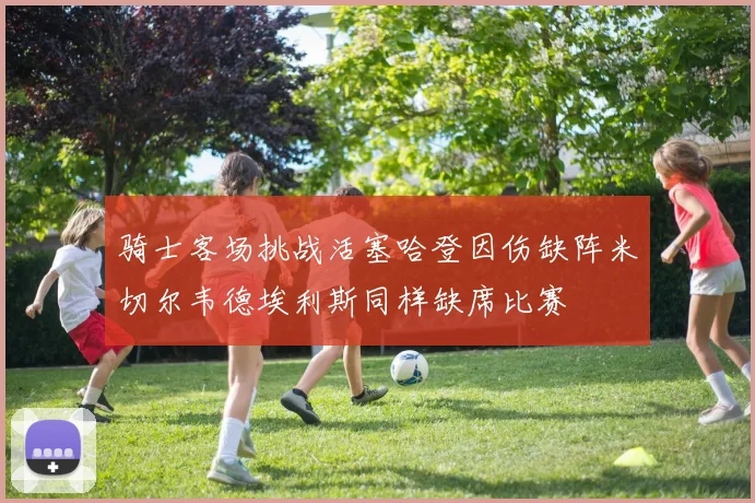 骑士客场挑战活塞哈登因伤缺阵米切尔韦德埃利斯同样缺席比赛