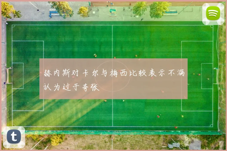 赫内斯对卡尔与梅西比较表示不满认为过于夸张