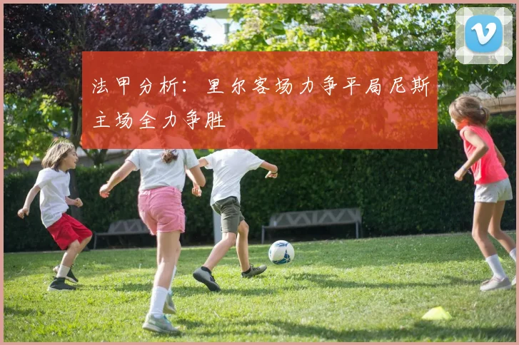 法甲分析：里尔客场力争平局尼斯主场全力争胜