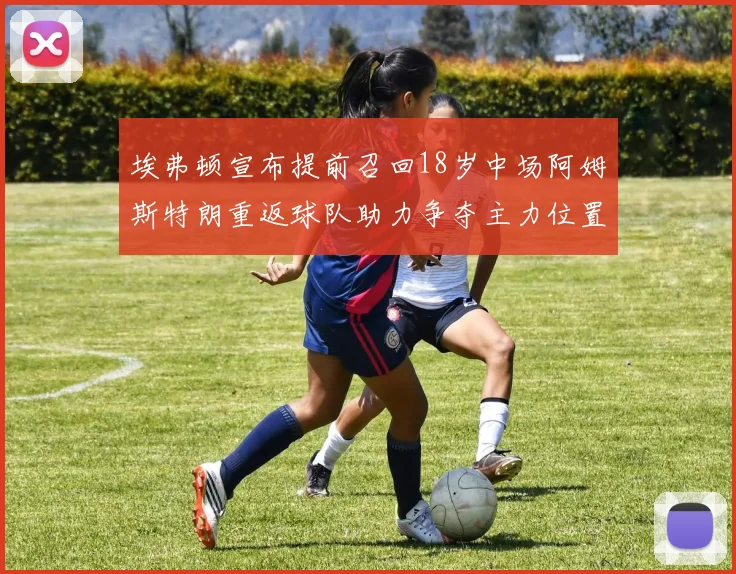 埃弗顿宣布提前召回18岁中场阿姆斯特朗重返球队助力争夺主力位置