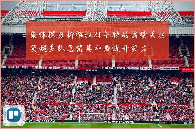 前球探分析维拉对芒特的持续关注英超多队急需其加盟提升实力