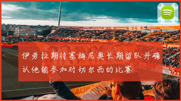 伊劳拉期待塞梅尼奥长期留队并确认他能参加对切尔西的比赛