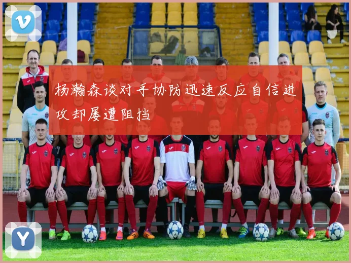 杨瀚森谈对手协防迅速反应自信进攻却屡遭阻挡