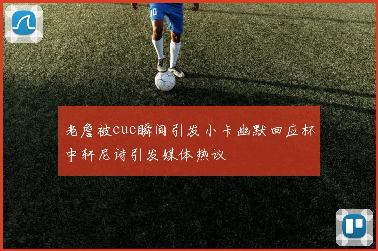 老詹被cue瞬间引发小卡幽默回应杯中轩尼诗引发媒体热议