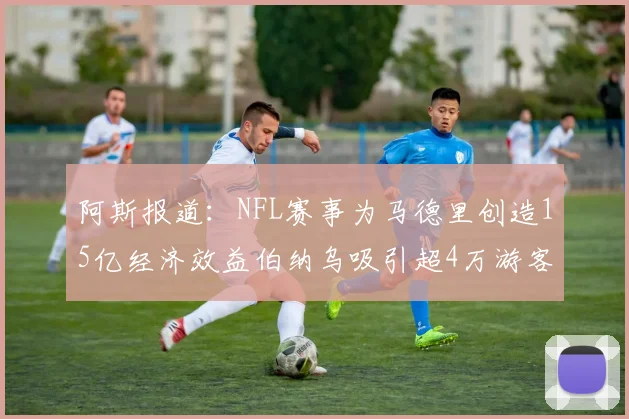 阿斯报道：NFL赛事为马德里创造15亿经济效益伯纳乌吸引超4万游客