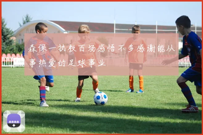 森保一执教百场感悟不多感谢能从事热爱的足球事业