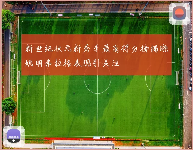 新世纪状元新秀季最高得分榜揭晓姚明弗拉格表现引关注