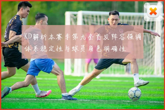 KD解析本赛季第九套首发阵容强调体系稳定性与球员角色明确性