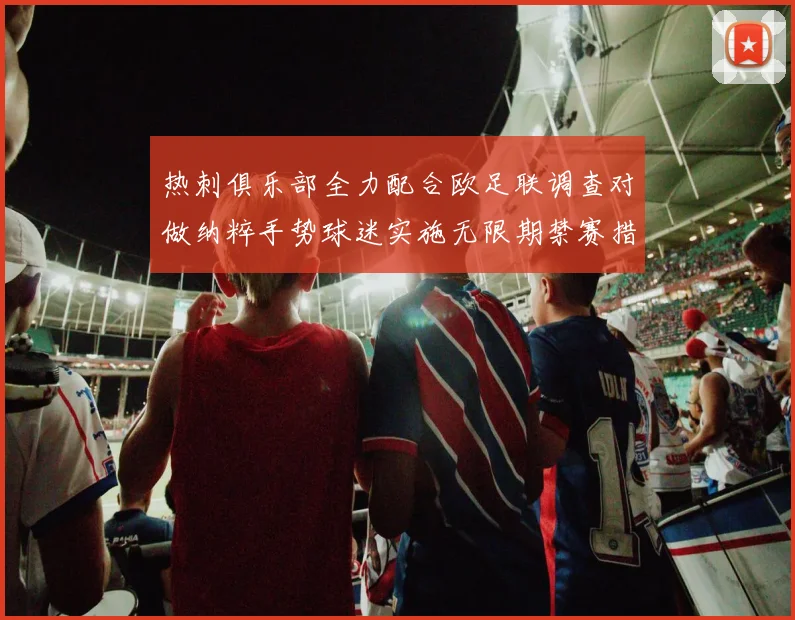 热刺俱乐部全力配合欧足联调查对做纳粹手势球迷实施无限期禁赛措施