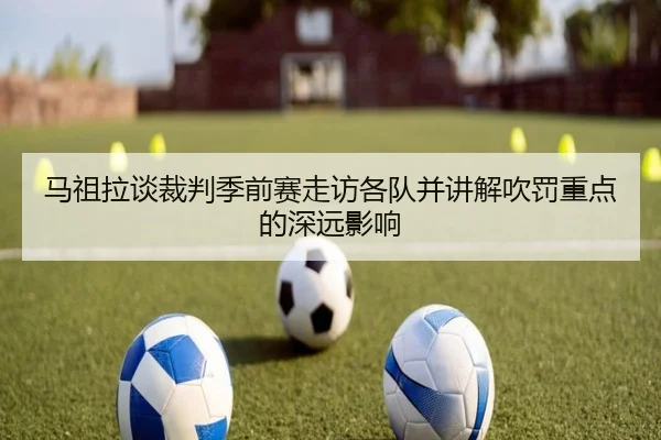 马祖拉谈裁判季前赛走访各队并讲解吹罚重点的深远影响